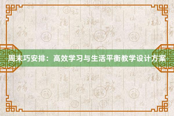 周末巧安排：高效学习与生活平衡教学设计方案